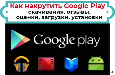 Как накрутить Google Play - где купить скачивания, отзывы, оценки, загрузки, установки